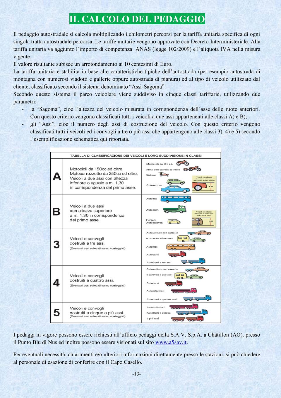 Il valore risultante subisce un arrotondamento ai 10 centesimi di Euro.