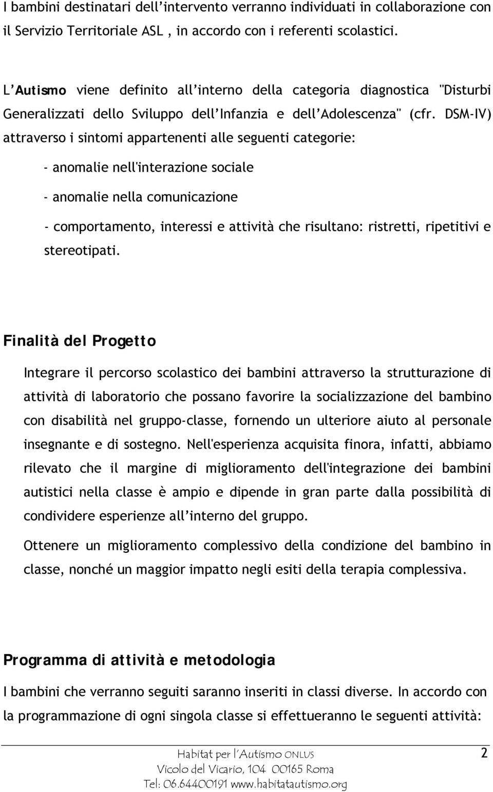 DSM-IV) attraverso i sintomi appartenenti alle seguenti categorie: - anomalie nell'interazione sociale - anomalie nella comunicazione - comportamento, interessi e attività che risultano: ristretti,