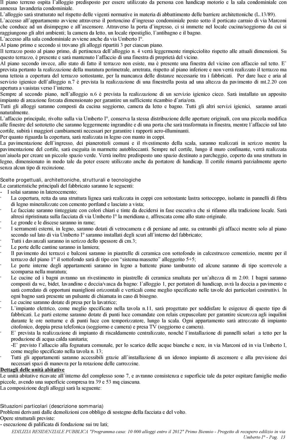 L accesso all appartamento avviene attraverso il portoncino d ingresso condominiale posto sotto il porticato carraio di via Marconi che conduce ad un disimpegno e all ascensore.