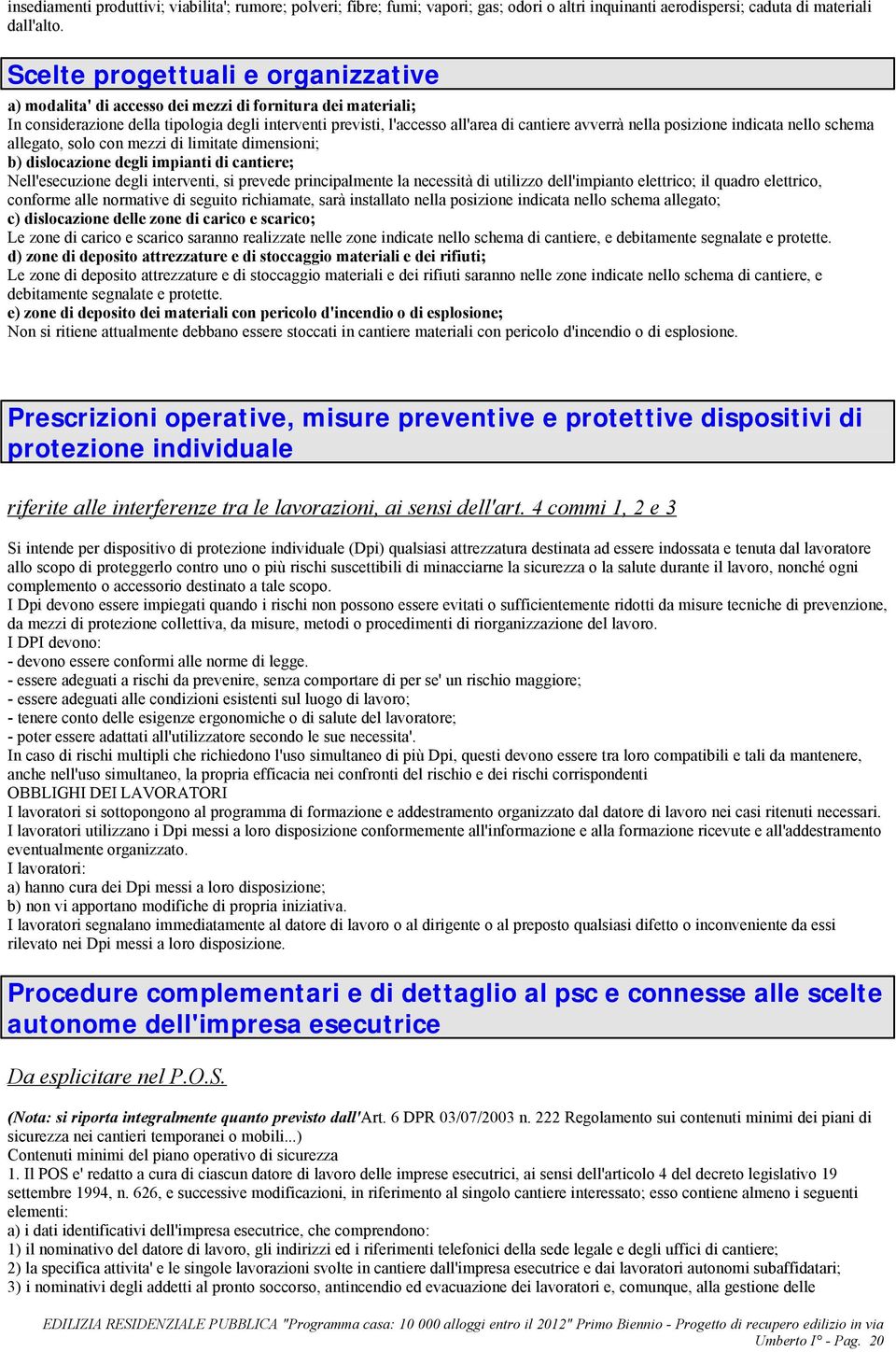 nella posizione indicata nello schema allegato, solo con mezzi di limitate dimensioni; b) dislocazione degli impianti di cantiere; Nell'esecuzione degli interventi, si prevede principalmente la