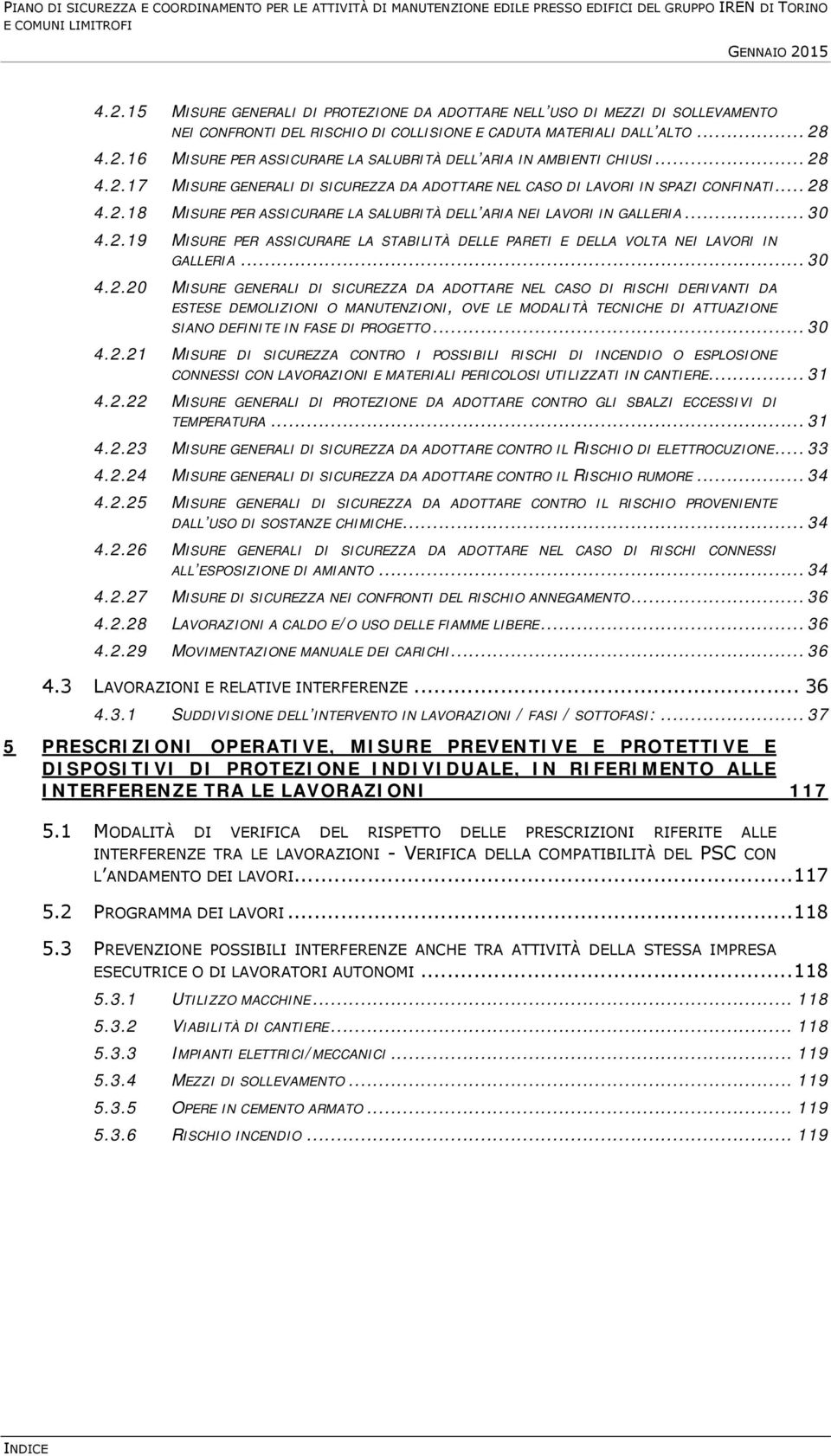 .. 28 4.2.17 MISURE GENERALI DI SICUREZZA DA ADOTTARE NEL CASO DI LAVORI IN SPAZI CONFINATI... 28 4.2.18 MISURE PER ASSICURARE LA SALUBRITÀ DELL ARIA NEI LAVORI IN GALLERIA... 30 4.2.19 MISURE PER ASSICURARE LA STABILITÀ DELLE PARETI E DELLA VOLTA NEI LAVORI IN GALLERIA.