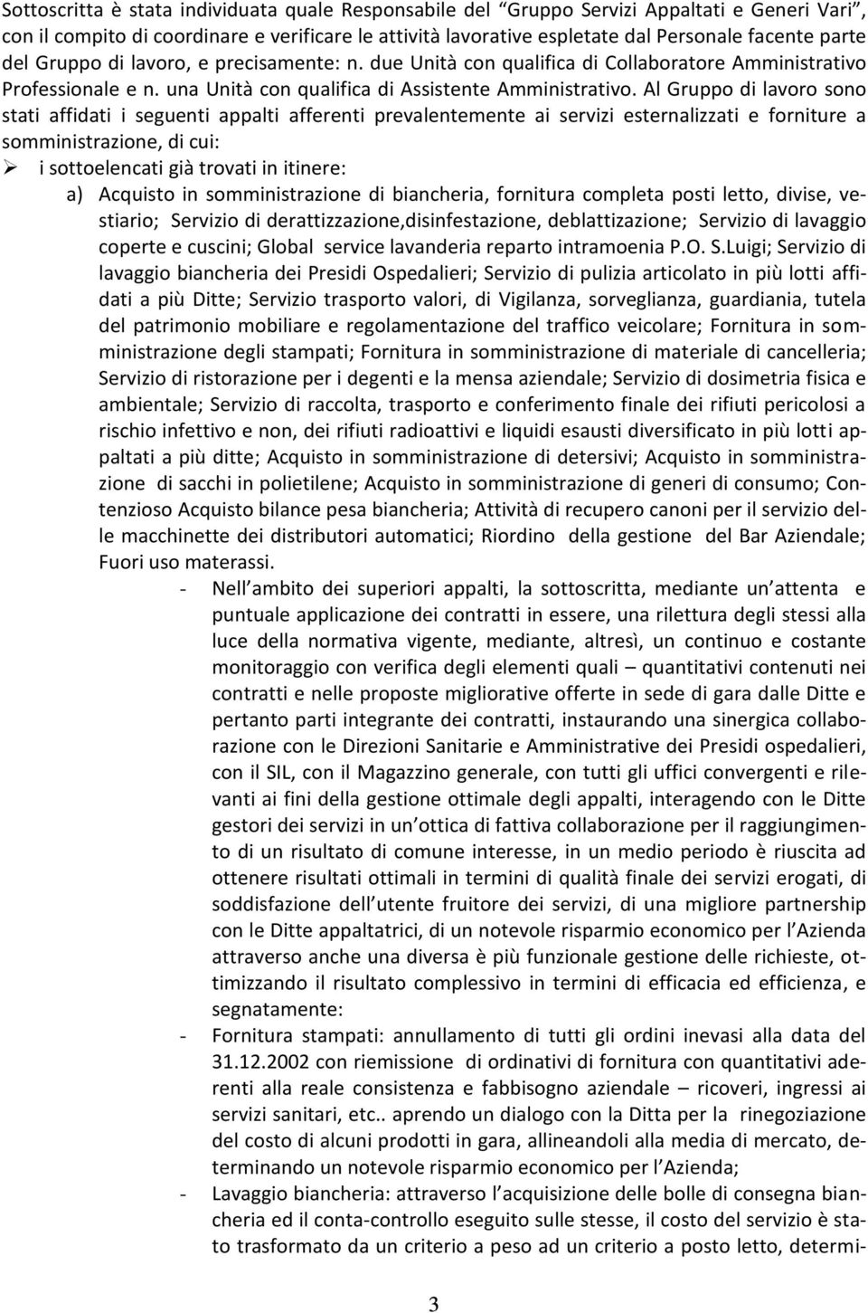 Al Gruppo di lavoro sono stati affidati i seguenti appalti afferenti prevalentemente ai servizi esternalizzati e forniture a somministrazione, di cui: i sottoelencati già trovati in itinere: a)