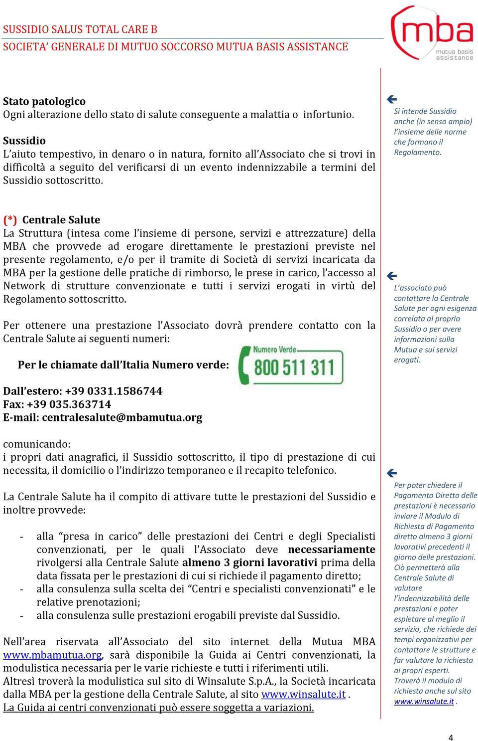 (*) Centrale Salute La Struttura (intesa come l insieme di persone, servizi e attrezzature) della MBA che provvede ad erogare direttamente le prestazioni previste nel presente regolamento, e/o per il