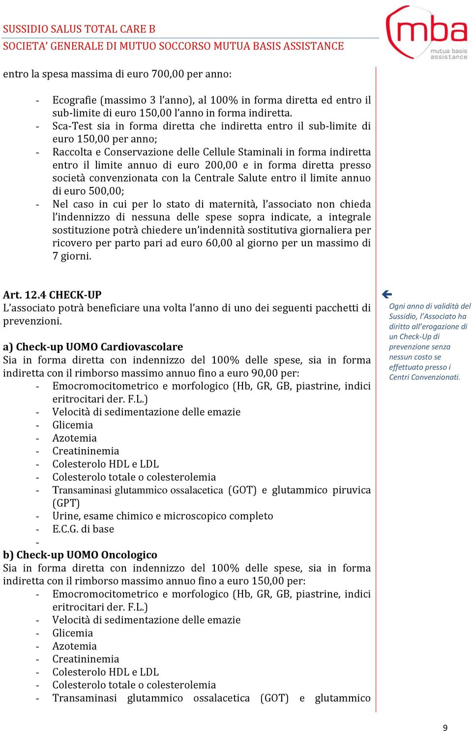 in forma diretta presso società convenzionata con la Centrale Salute entro il limite annuo di euro 500,00; - Nel caso in cui per lo stato di maternità, l associato non chieda l indennizzo di nessuna