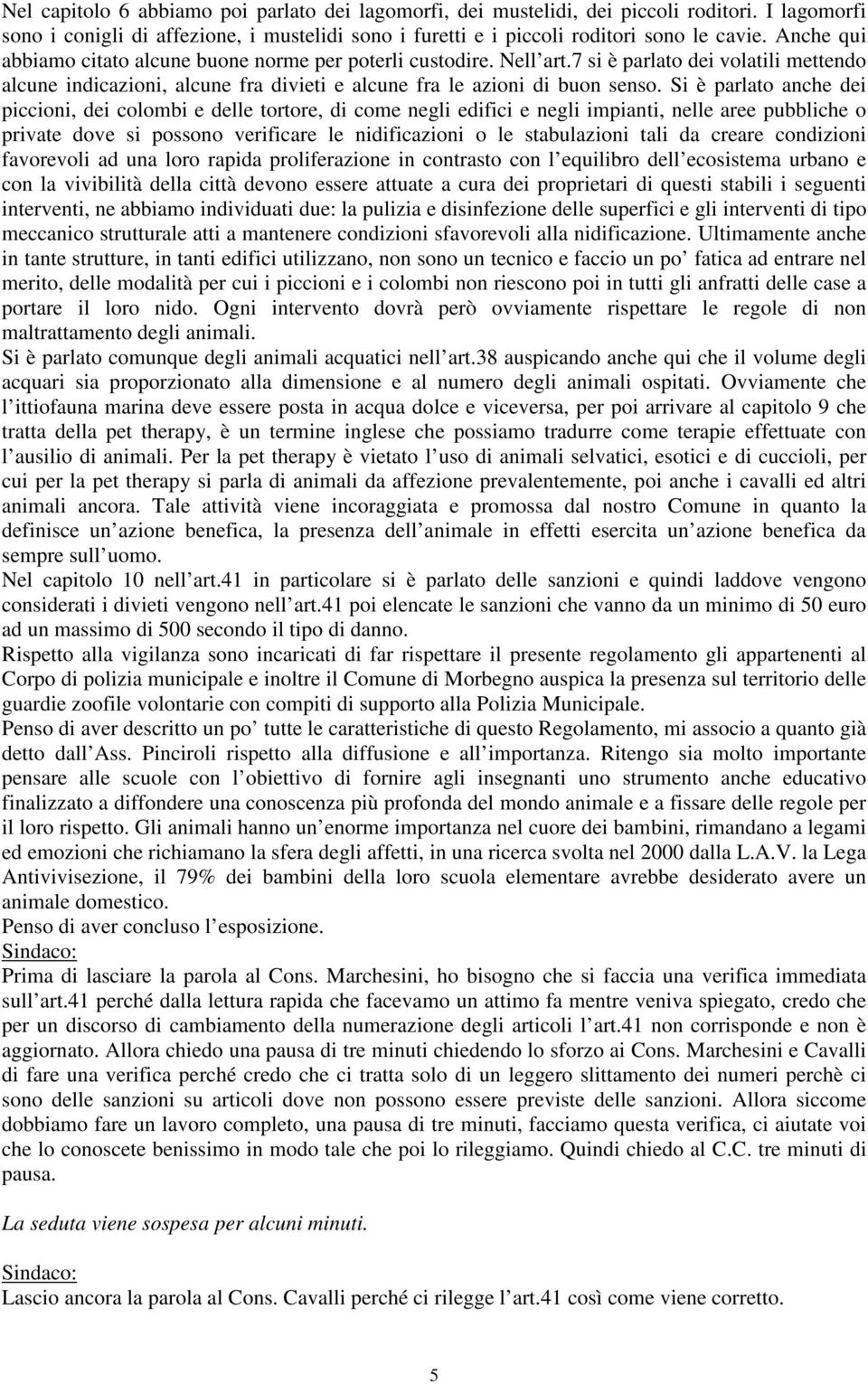 Si è parlato anche dei piccioni, dei colombi e delle tortore, di come negli edifici e negli impianti, nelle aree pubbliche o private dove si possono verificare le nidificazioni o le stabulazioni tali