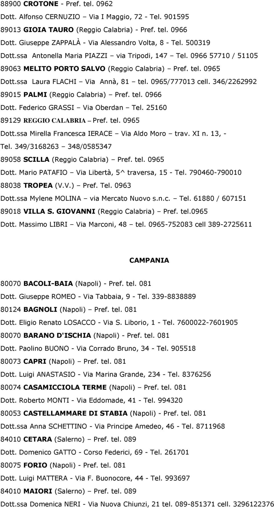 346/2262992 89015 PALMI (Reggio Calabria) Pref. tel. 0966 Dott. Federico GRASSI Via Oberdan Tel. 25160 89129 REGGIO CALABRIA Pref. tel. 0965 Dott.ssa Mirella Francesca IERACE Via Aldo Moro trav. XI n.