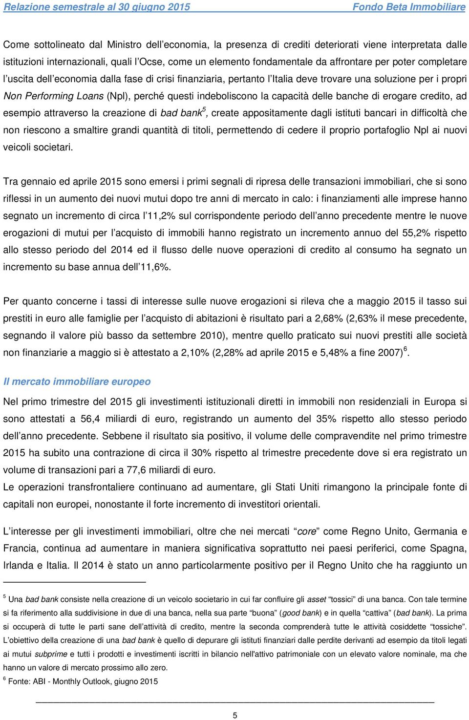 delle banche di erogare credito, ad esempio attraverso la creazione di bad bank 5, create appositamente dagli istituti bancari in difficoltà che non riescono a smaltire grandi quantità di titoli,