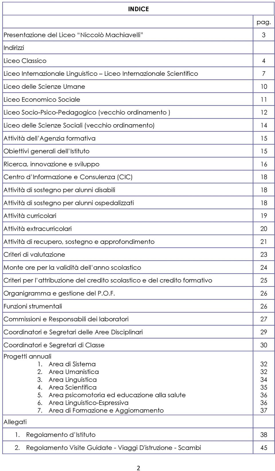 innovazione e sviluppo 16 Centro d Informazione e Consulenza (CIC) 18 Attività di sostegno per alunni disabili 18 Attività di sostegno per alunni ospedalizzati 18 Attività curricolari 19 Attività