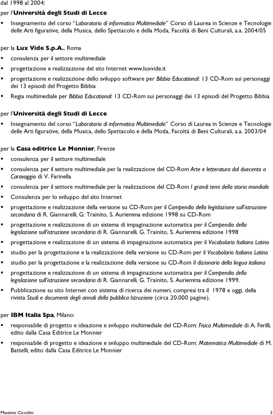 it progettazione e realizzazione dello sviluppo software per Bibbia Educational: 13 CD-Rom sui personaggi dei 13 episodi del Progetto Bibbia Regia multimediale per Bibbia Educational: 13 CD-Rom sui