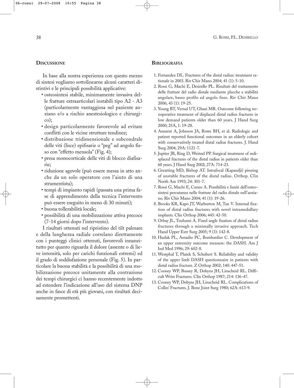 chirurgico); design particolarmente favorevole ad evitare conflitti con le vicine strutture tendinee; distribuzione tridimensionale e subcondrale delle viti (lisce) epifisarie o peg ad angolo fisso