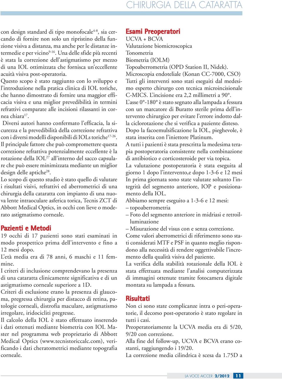 Questo scopo è stato raggiunto con lo sviluppo e l introduzione nella pratica clinica di IOL toriche, che hanno dimostrato di fornire una maggior efficacia visiva e una miglior prevedibilità in