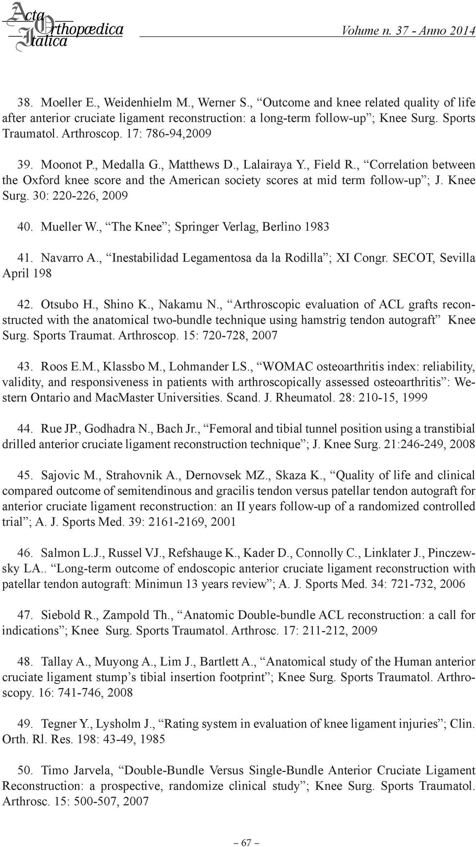 , Correlation between the Oxford knee score and the American society scores at mid term follow-up ; J. Knee Surg. 30: 220-226, 2009 40. Mueller W., The Knee ; Springer Verlag, Berlino 1983 41.