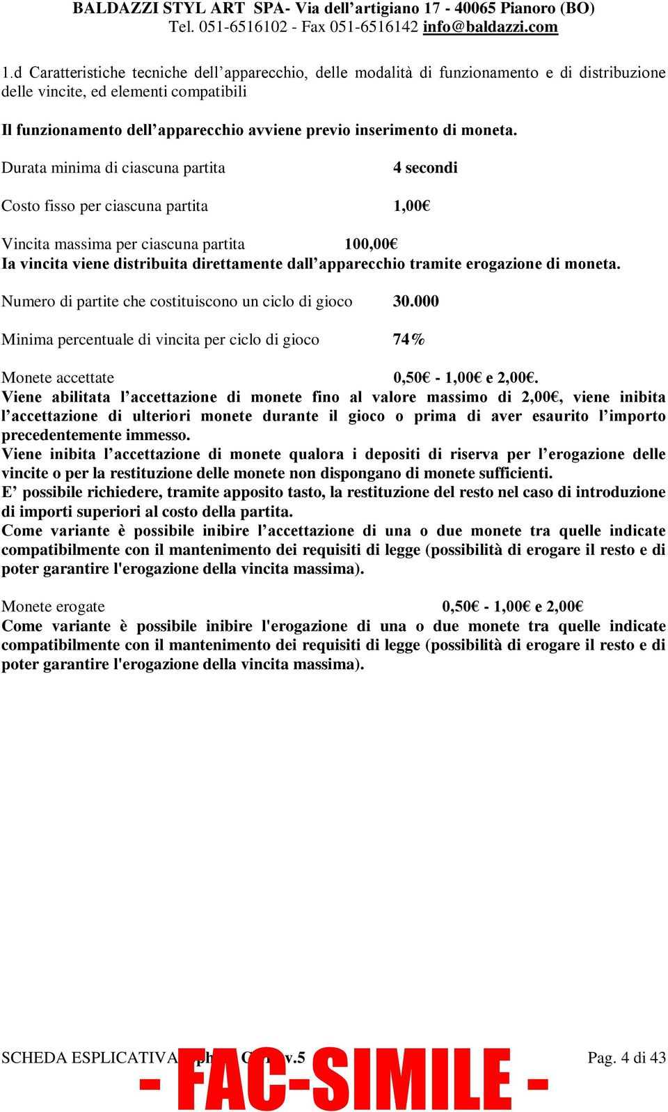 Durata minima di ciascuna partita 4 secondi Costo fisso per ciascuna partita 1,00 Vincita massima per ciascuna partita 100,00 Ia vincita viene distribuita direttamente dall apparecchio tramite