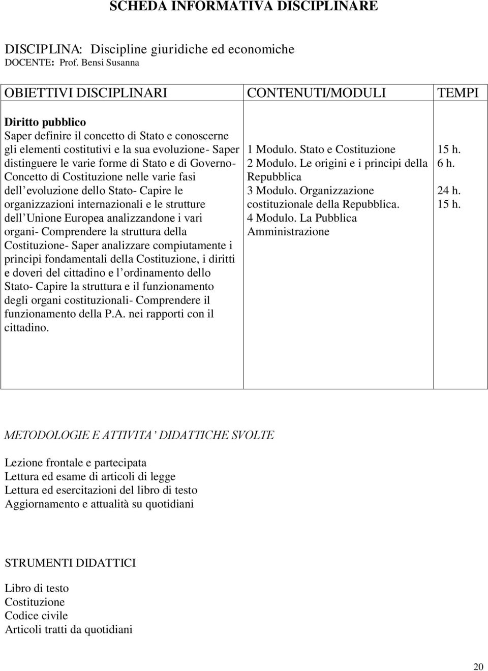 forme di Stato e di Governo- Concetto di Costituzione nelle varie fasi dell evoluzione dello Stato- Capire le organizzazioni internazionali e le strutture dell Unione Europea analizzandone i vari