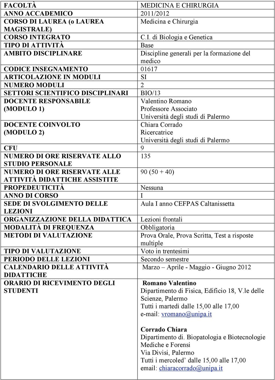 generali per la formazione del medico CODICE INSEGNAMENTO 01617 ARTICOLAZIONE IN MODULI SI NUMERO MODULI 2 SETTORI SCIENTIFICO DISCIPLINARI BIO/13 DOCENTE RESPONSABILE (MODULO 1) Valentino Romano