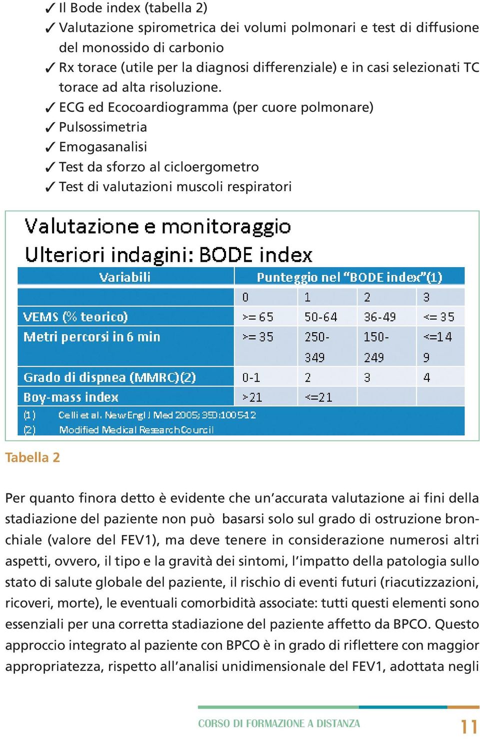 ECG ed Ecocoardiogramma (per cuore polmonare) Pulsossimetria Emogasanalisi Test da sforzo al cicloergometro Test di valutazioni muscoli respiratori Tabella 2 Per quanto finora detto è evidente che un