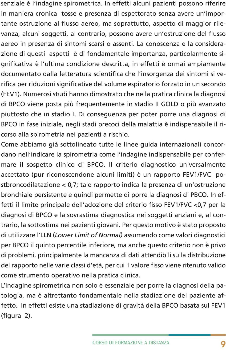 alcuni soggetti, al contrario, possono avere un ostruzione del flusso aereo in presenza di sintomi scarsi o assenti.