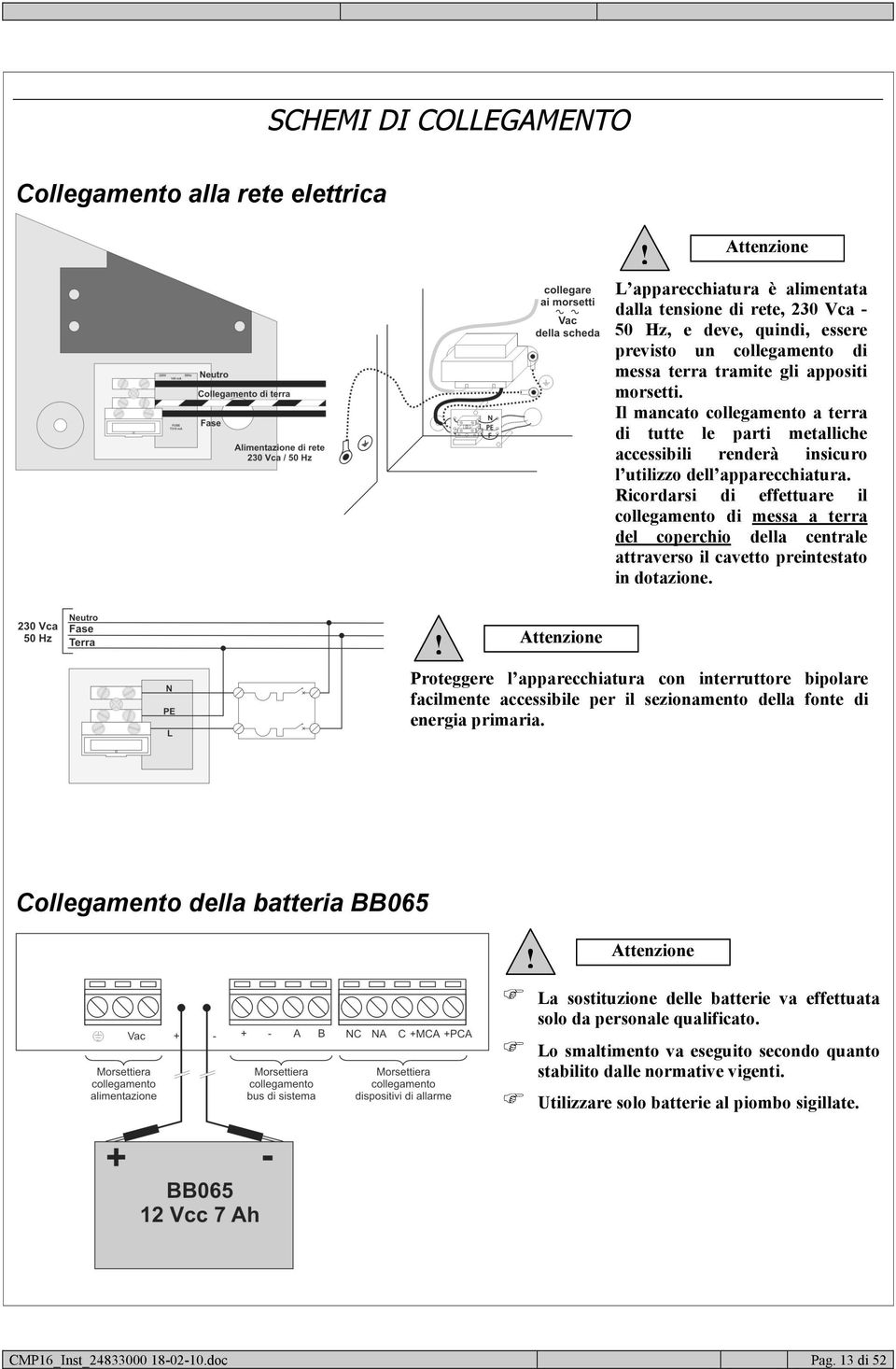 Il mancato collegamento a terra di tutte le parti metalliche accessibili renderà insicuro l utilizzo dell apparecchiatura.