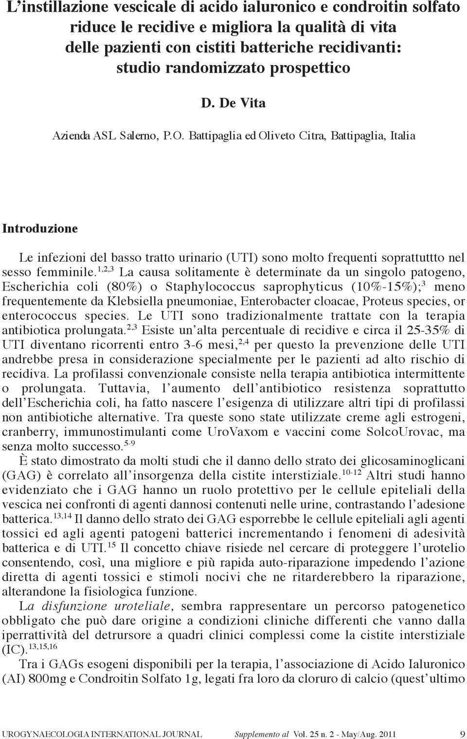 1,2,3 la causa solitamente è determinate da un singolo patogeno, escherichia coli (80%) o Staphylococcus saprophyticus (10%-15%); 3 meno frequentemente da Klebsiella pneumoniae, enterobacter cloacae,