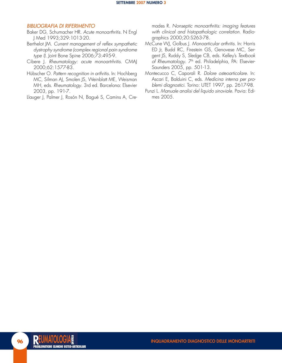 Hübscher O. Pattern recognition in arthritis. In: Hochberg MC, Silman AJ, Smolen JS, Weinblatt ME, Weisman MH, eds. Rheumatology. 3rd ed. Barcelona: Elsevier 2003, pp. 191-7.