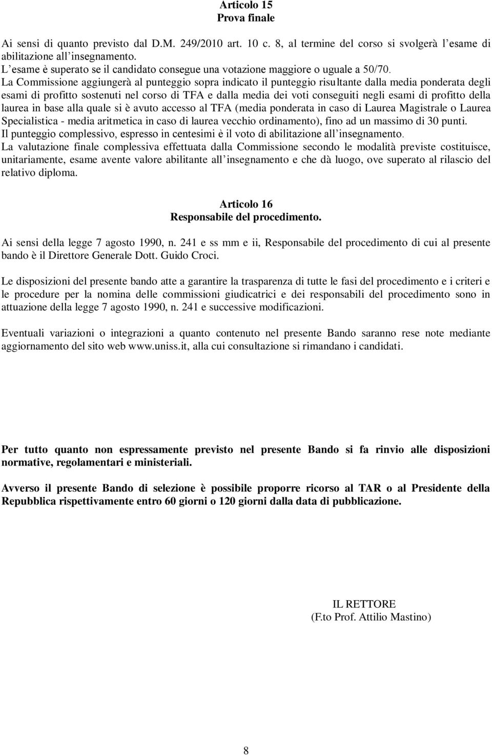 La Commissione aggiungerà al punteggio sopra indicato il punteggio risultante dalla media ponderata degli esami di profitto sostenuti nel corso di TFA e dalla media dei voti conseguiti negli esami di