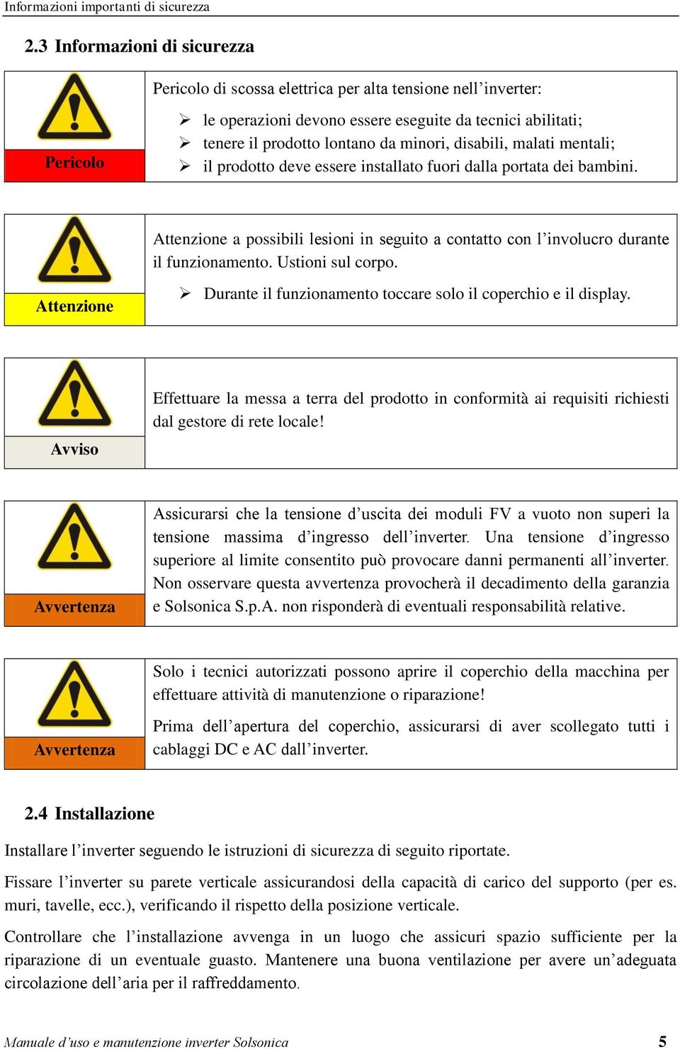 disabili, malati mentali; il prodotto deve essere installato fuori dalla portata dei bambini. Attenzione a possibili lesioni in seguito a contatto con l involucro durante il funzionamento.