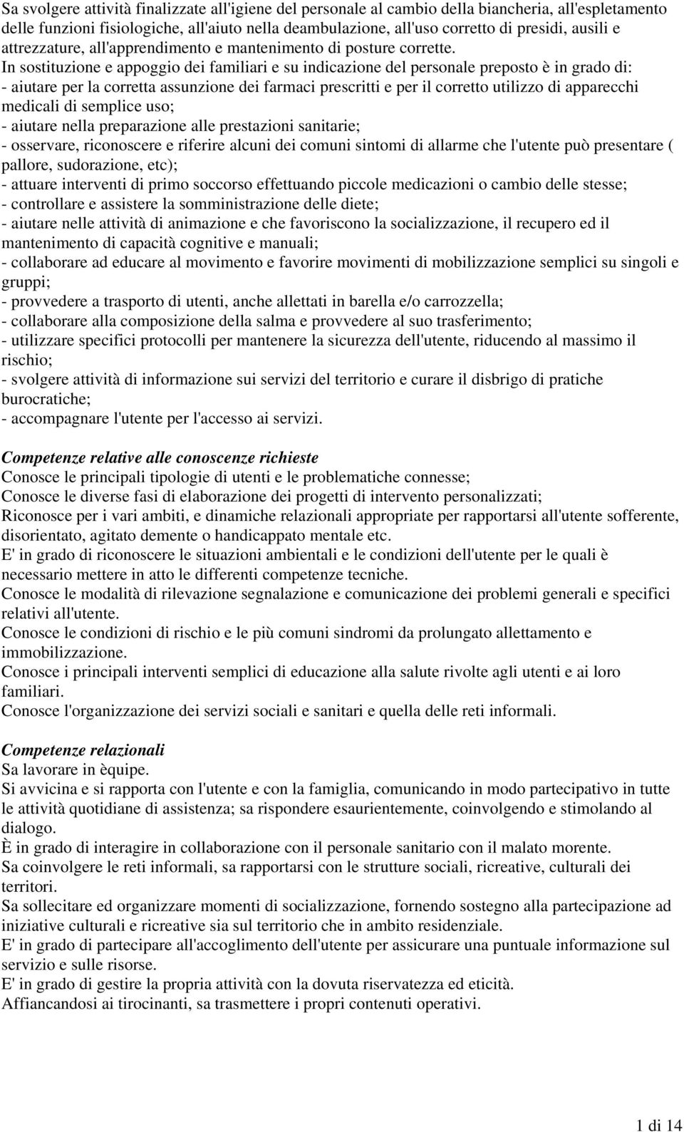 In sostituzione e appoggio dei familiari e su indicazione del personale preposto è in grado di: - aiutare per la corretta assunzione dei farmaci prescritti e per il corretto utilizzo di apparecchi