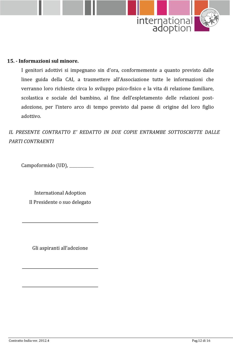 verranno loro richieste circa lo sviluppo psico- fisico e la vita di relazione familiare, scolastica e sociale del bambino, al fine dell espletamento delle