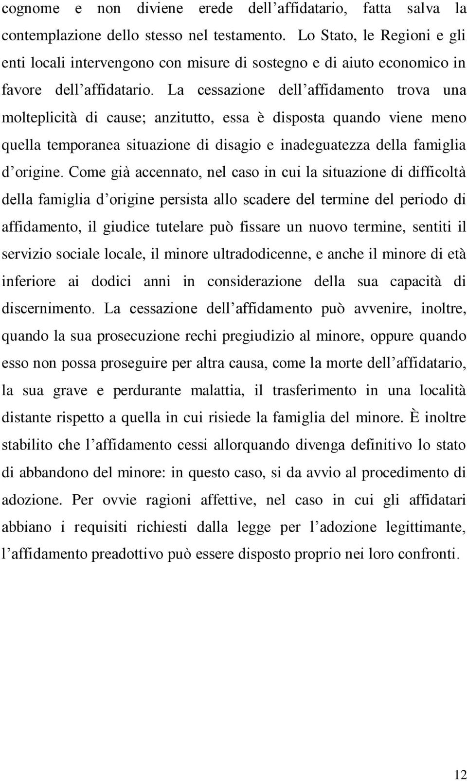 La cessazione dell affidamento trova una molteplicità di cause; anzitutto, essa è disposta quando viene meno quella temporanea situazione di disagio e inadeguatezza della famiglia d origine.