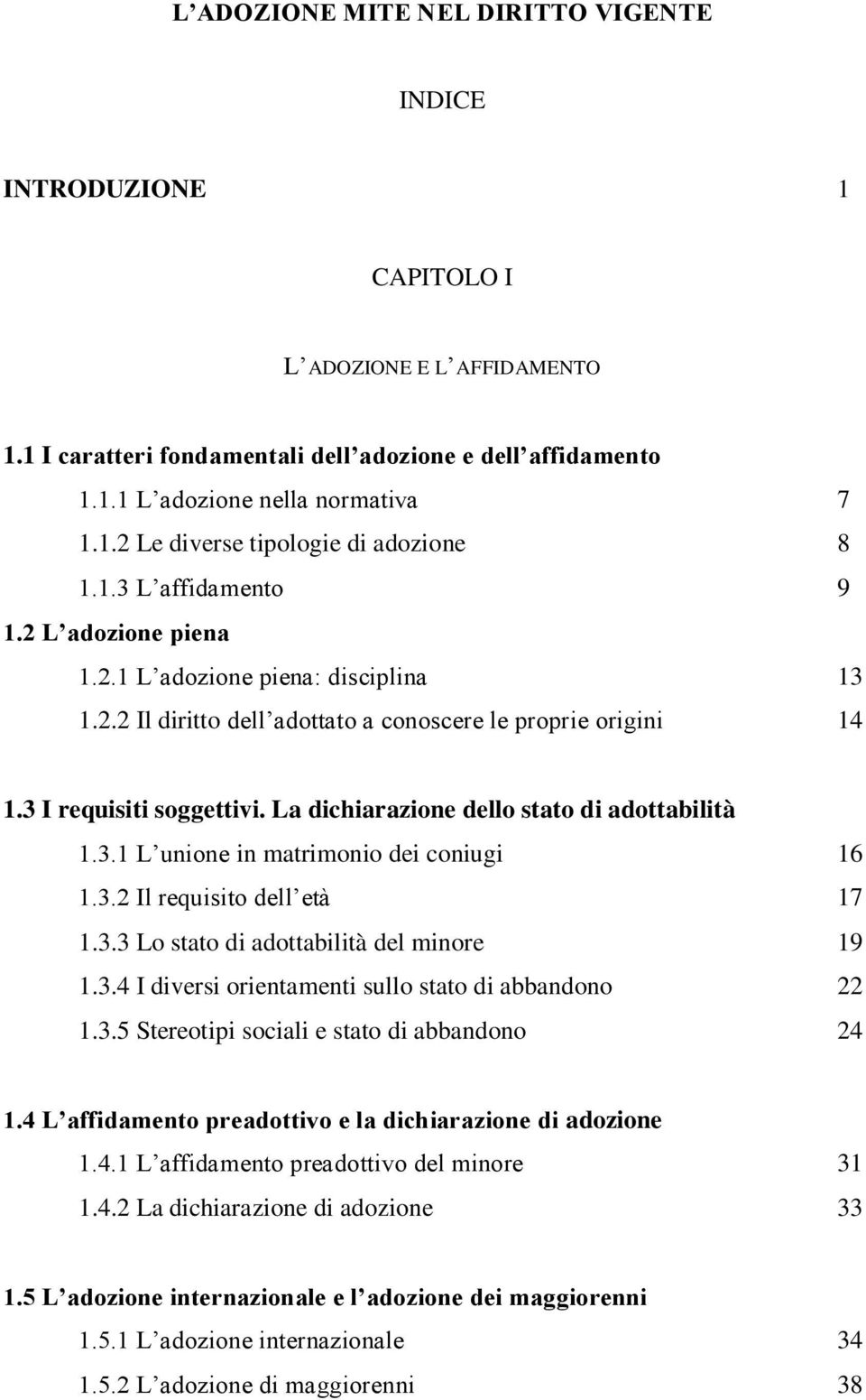 La dichiarazione dello stato di adottabilità 1.3.1 L unione in matrimonio dei coniugi 16 1.3.2 Il requisito dell età 17 1.3.3 Lo stato di adottabilità del minore 19 1.3.4 I diversi orientamenti sullo stato di abbandono 22 1.