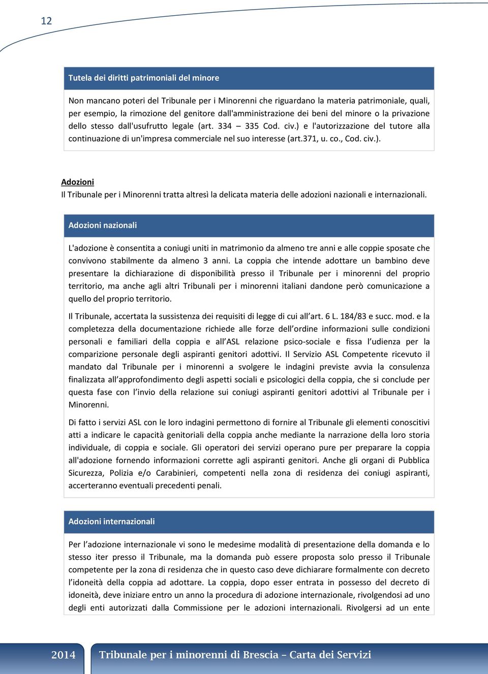 ) e l'autorizzazione del tutore alla continuazione di un'impresa commerciale nel suo interesse (art.371, u. co., Cod. civ.). Adozioni Il Tribunale per i Minorenni tratta altresì la delicata materia delle adozioni nazionali e internazionali.