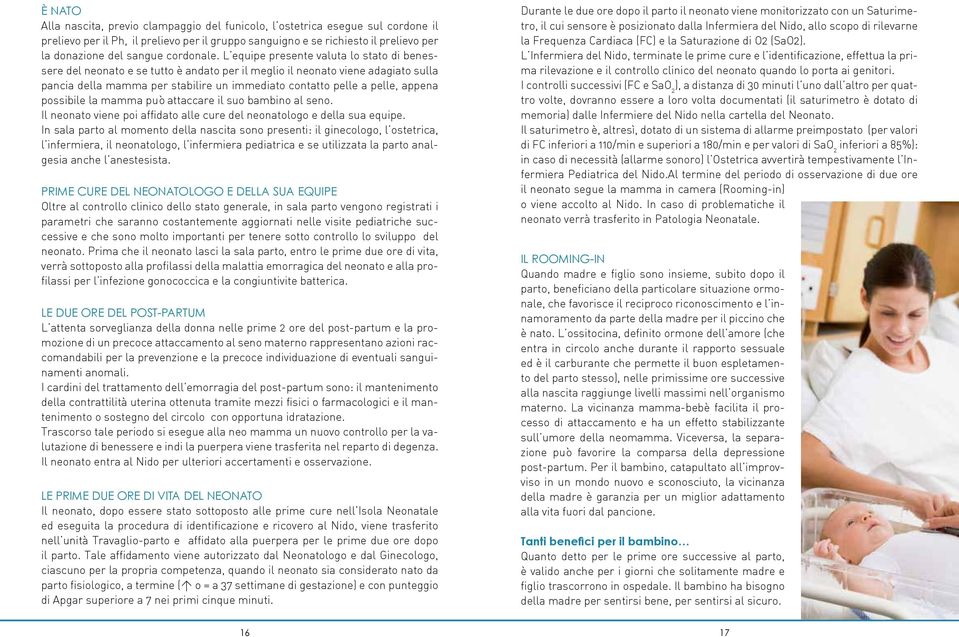 L equipe presente valuta lo stato di benessere del neonato e se tutto è andato per il meglio il neonato viene adagiato sulla pancia della mamma per stabilire un immediato contatto pelle a pelle,