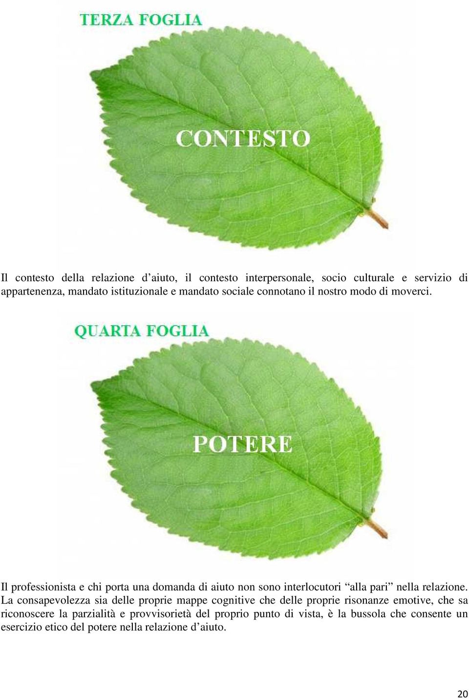 Il professionista e chi porta una domanda di aiuto non sono interlocutori alla pari nella relazione.