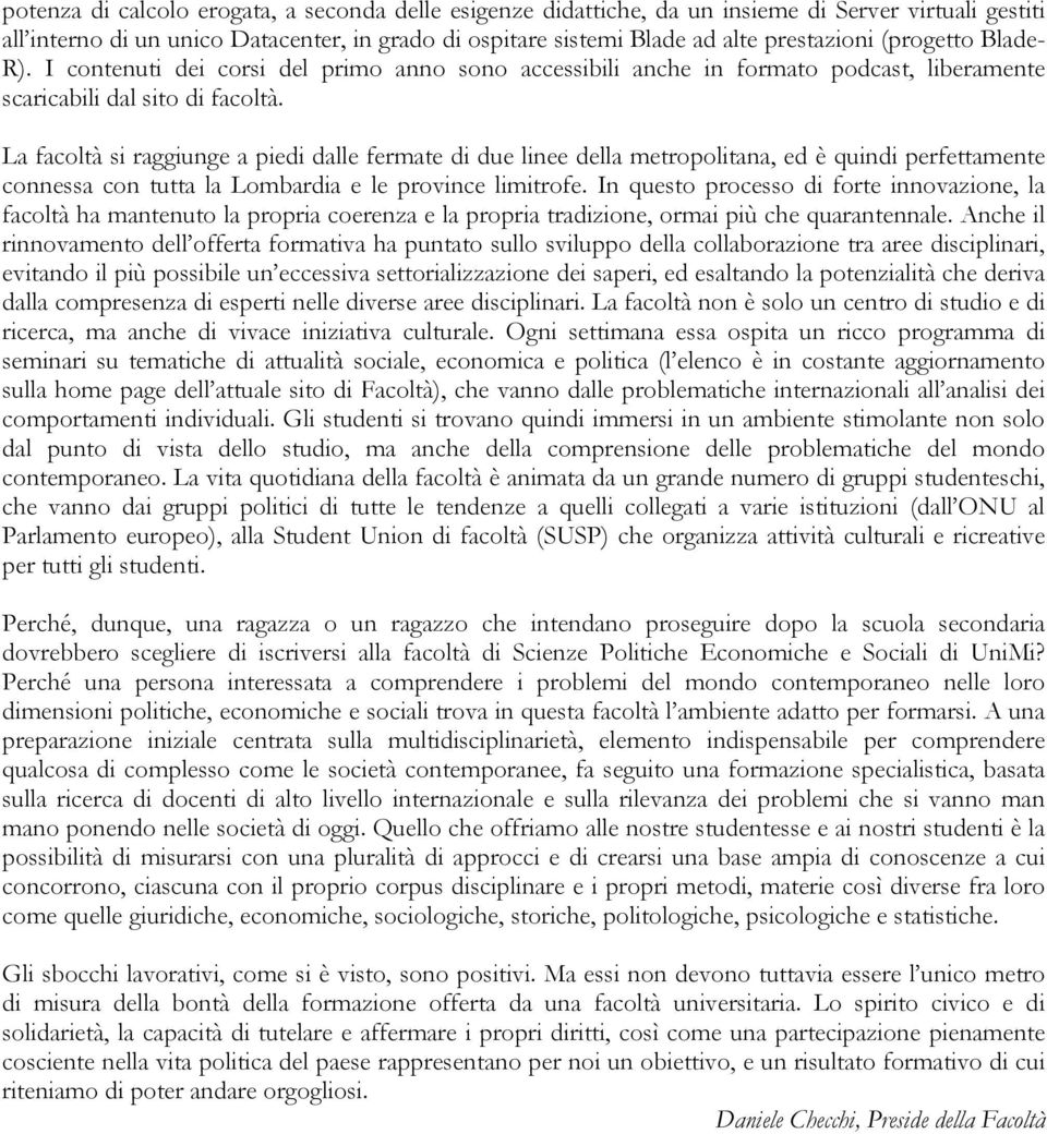 La facoltà si raggiunge a piedi dalle fermate di due linee della metropolitana, ed è quindi perfettamente connessa con tutta la Lombardia e le province limitrofe.