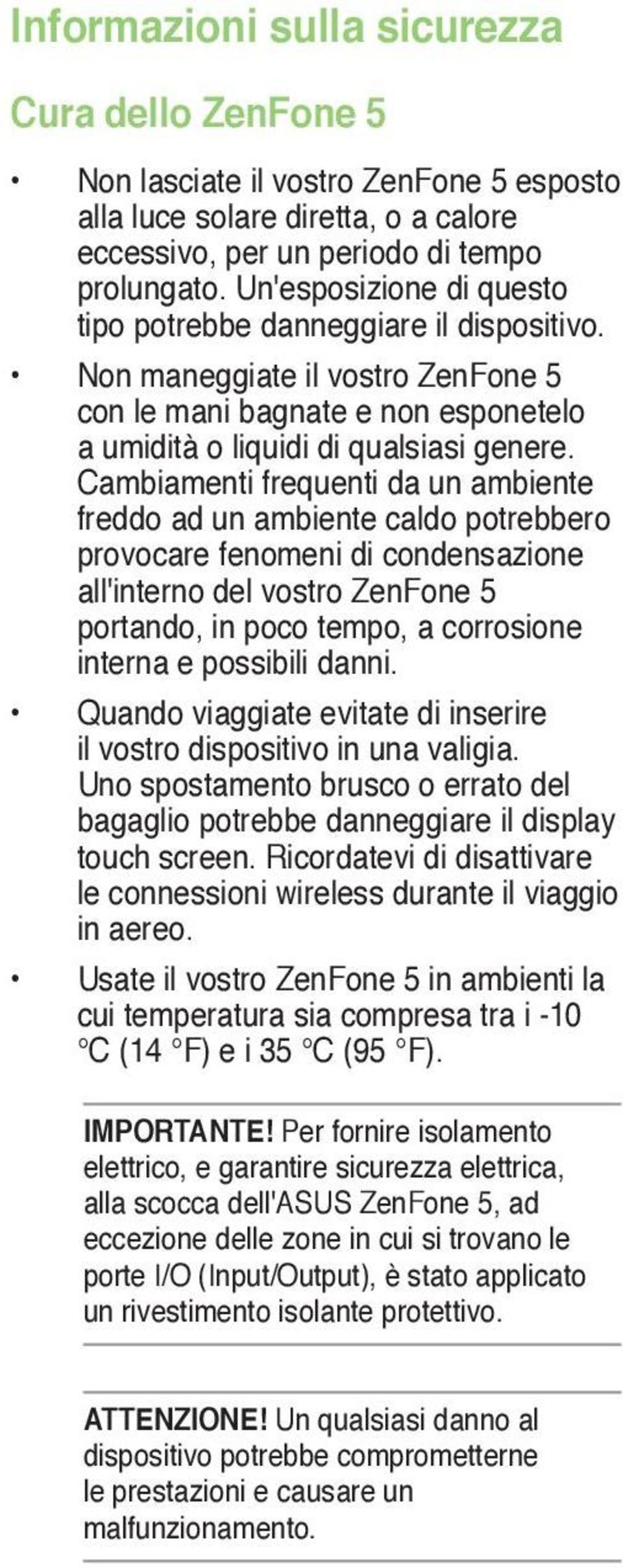 Cambiamenti frequenti da un ambiente freddo ad un ambiente caldo potrebbero provocare fenomeni di condensazione all'interno del vostro ZenFone 5 portando, in poco tempo, a corrosione interna e