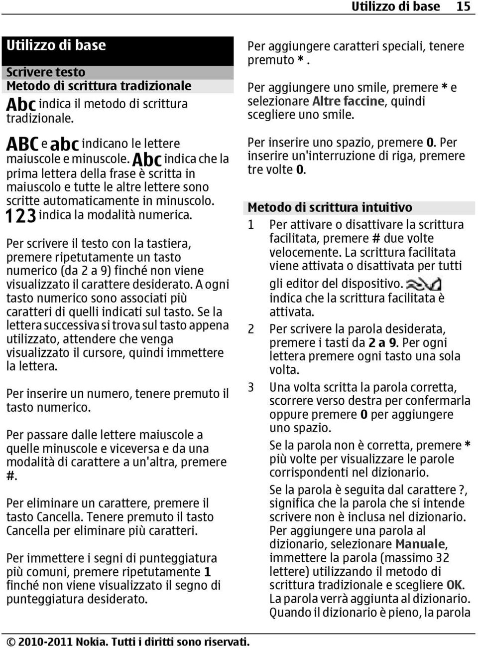 Per scrivere il testo con la tastiera, premere ripetutamente un tasto numerico (da 2 a 9) finché non viene visualizzato il carattere desiderato.