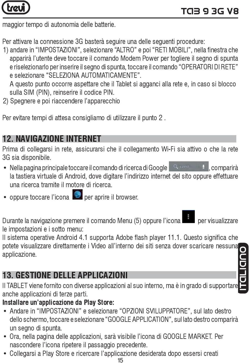 toccare il comando Modem Power per togliere il segno di spunta e riselezionarlo per inserire il segno di spunta, toccare il comando OPERATORI DI RETE e selezionare SELEZIONA AUTOMATICAMENTE.