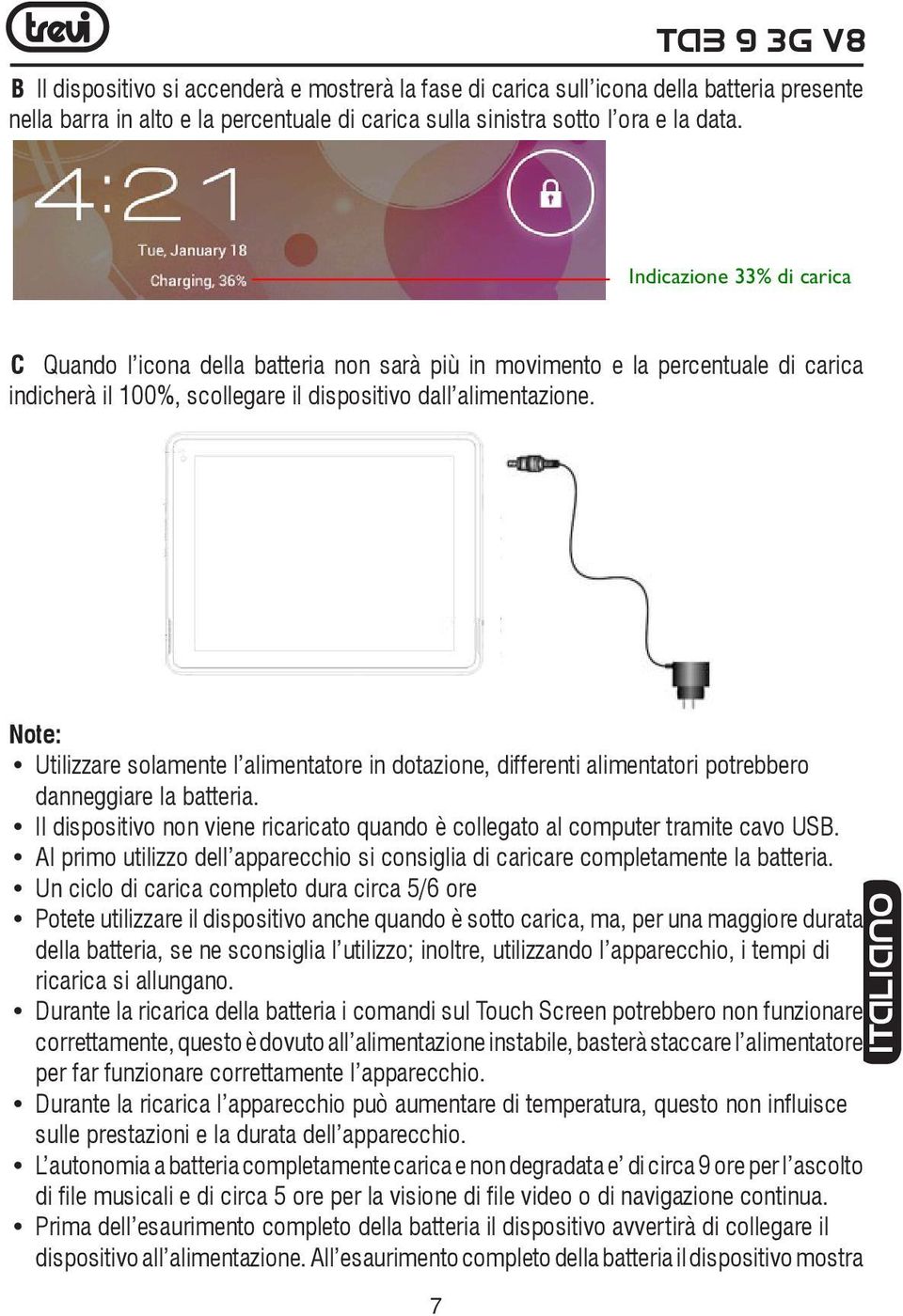 Note: Utilizzare solamente l alimentatore in dotazione, differenti alimentatori potrebbero danneggiare la batteria. Il dispositivo non viene ricaricato quando è collegato al computer tramite cavo USB.