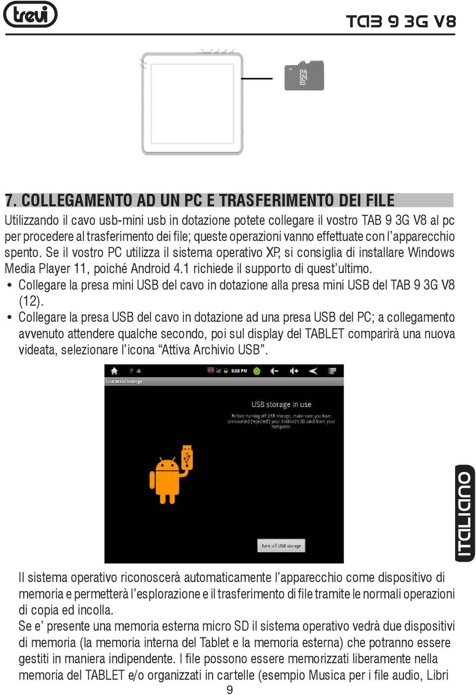 1 richiede il supporto di quest ultimo. Collegare la presa mini USB del cavo in dotazione alla presa mini USB del TAB 9 3G V8 (12).