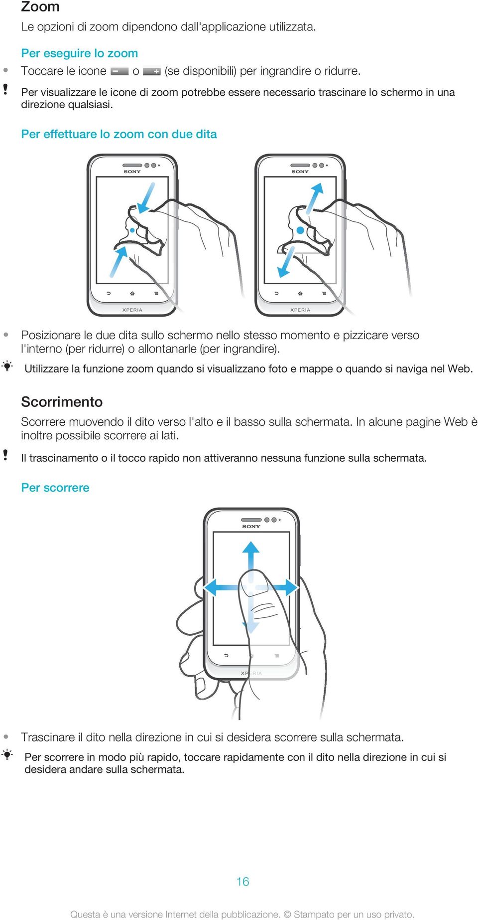 Per effettuare lo zoom con due dita Posizionare le due dita sullo schermo nello stesso momento e pizzicare verso l'interno (per ridurre) o allontanarle (per ingrandire).