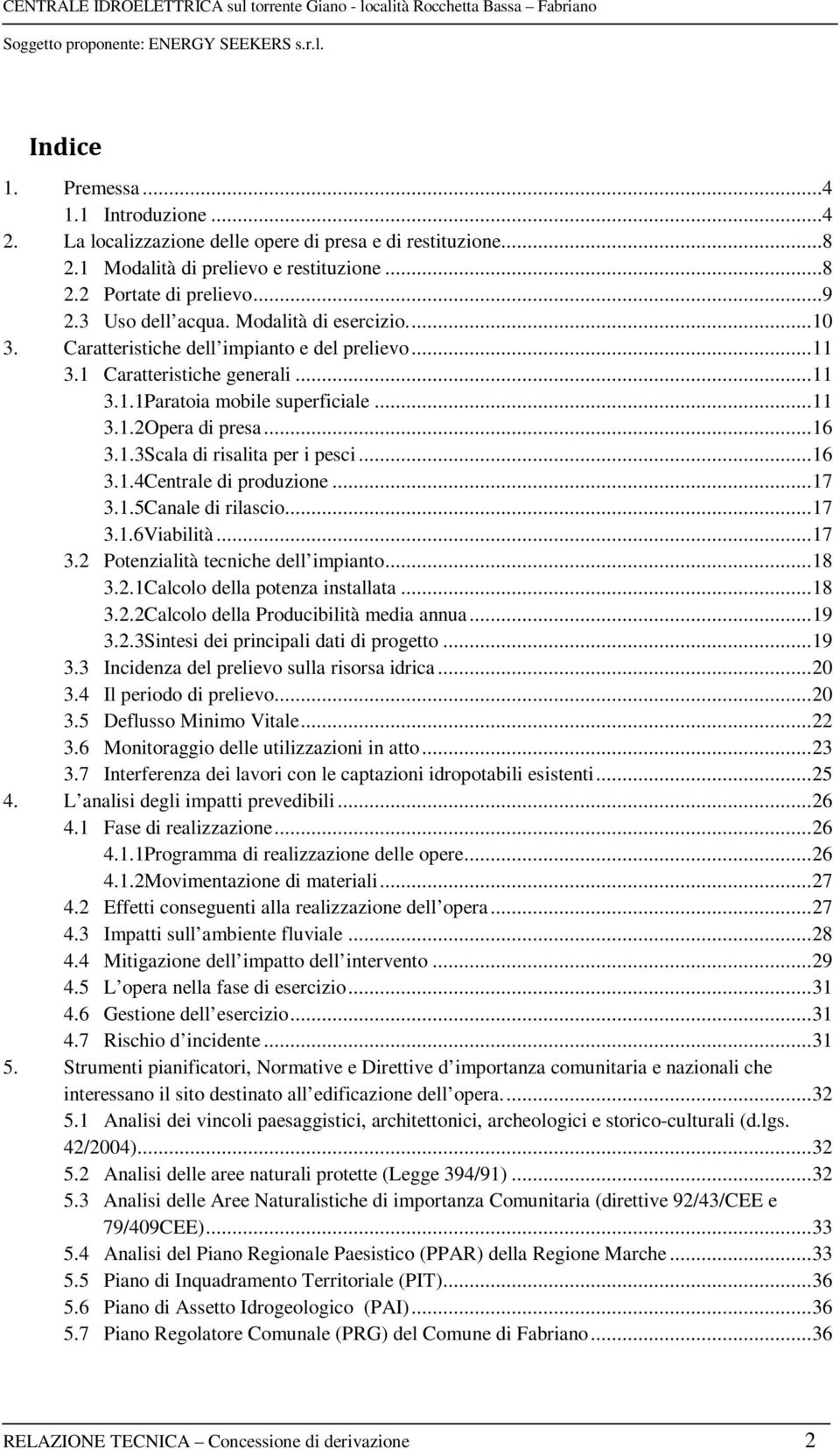 .. 16 3.1.4Centrale di produzione... 17 3.1.5Canale di rilascio... 17 3.1.6Viabilità... 17 3.2 Potenzialità tecniche dell impianto... 18 3.2.1Calcolo della potenza installata... 18 3.2.2Calcolo della Producibilità media annua.