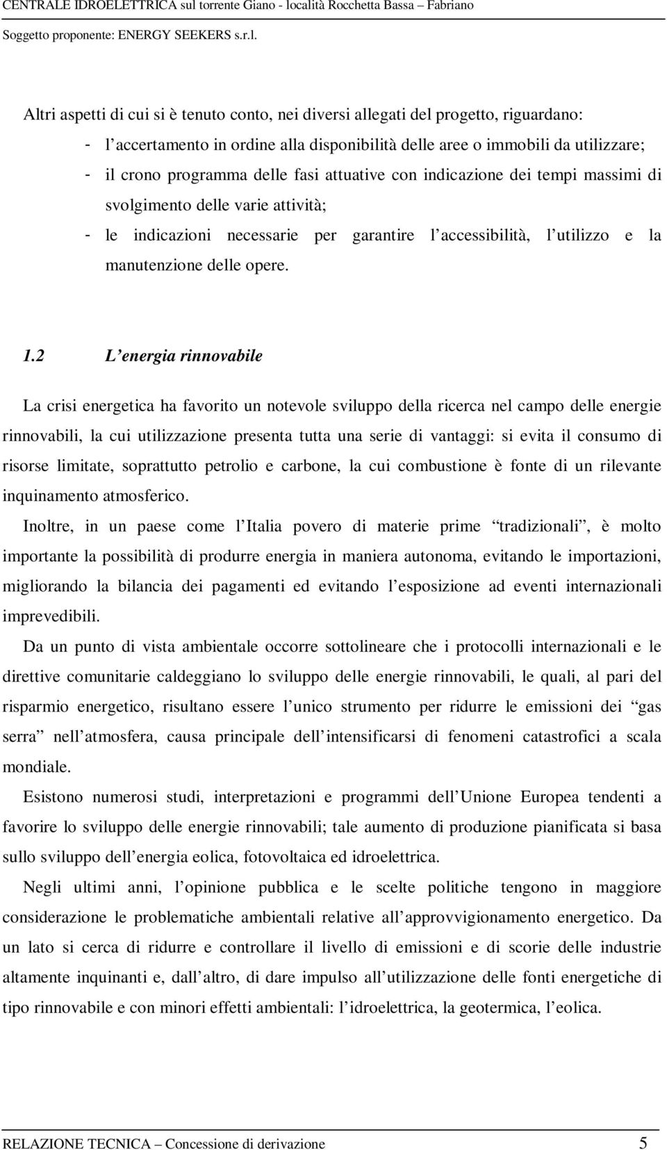 2 L energia rinnovabile La crisi energetica ha favorito un notevole sviluppo della ricerca nel campo delle energie rinnovabili, la cui utilizzazione presenta tutta una serie di vantaggi: si evita il