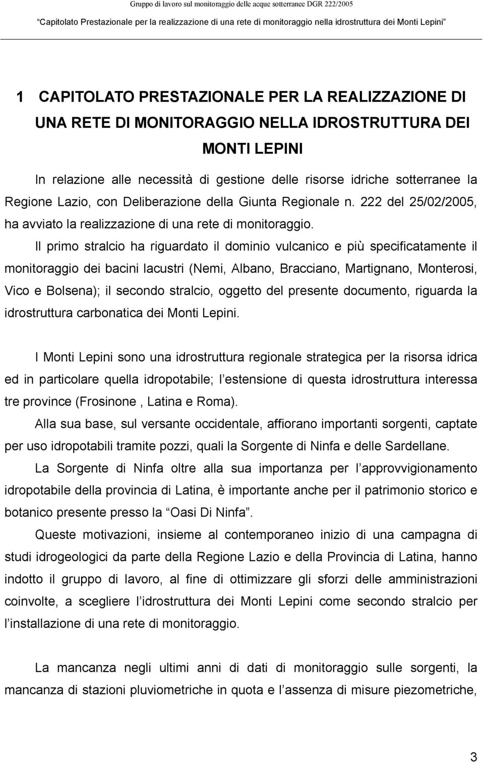 Il primo stralcio ha riguardato il dominio vulcanico e più specificatamente il monitoraggio dei bacini lacustri (Nemi, Albano, Bracciano, Martignano, Monterosi, Vico e Bolsena); il secondo stralcio,