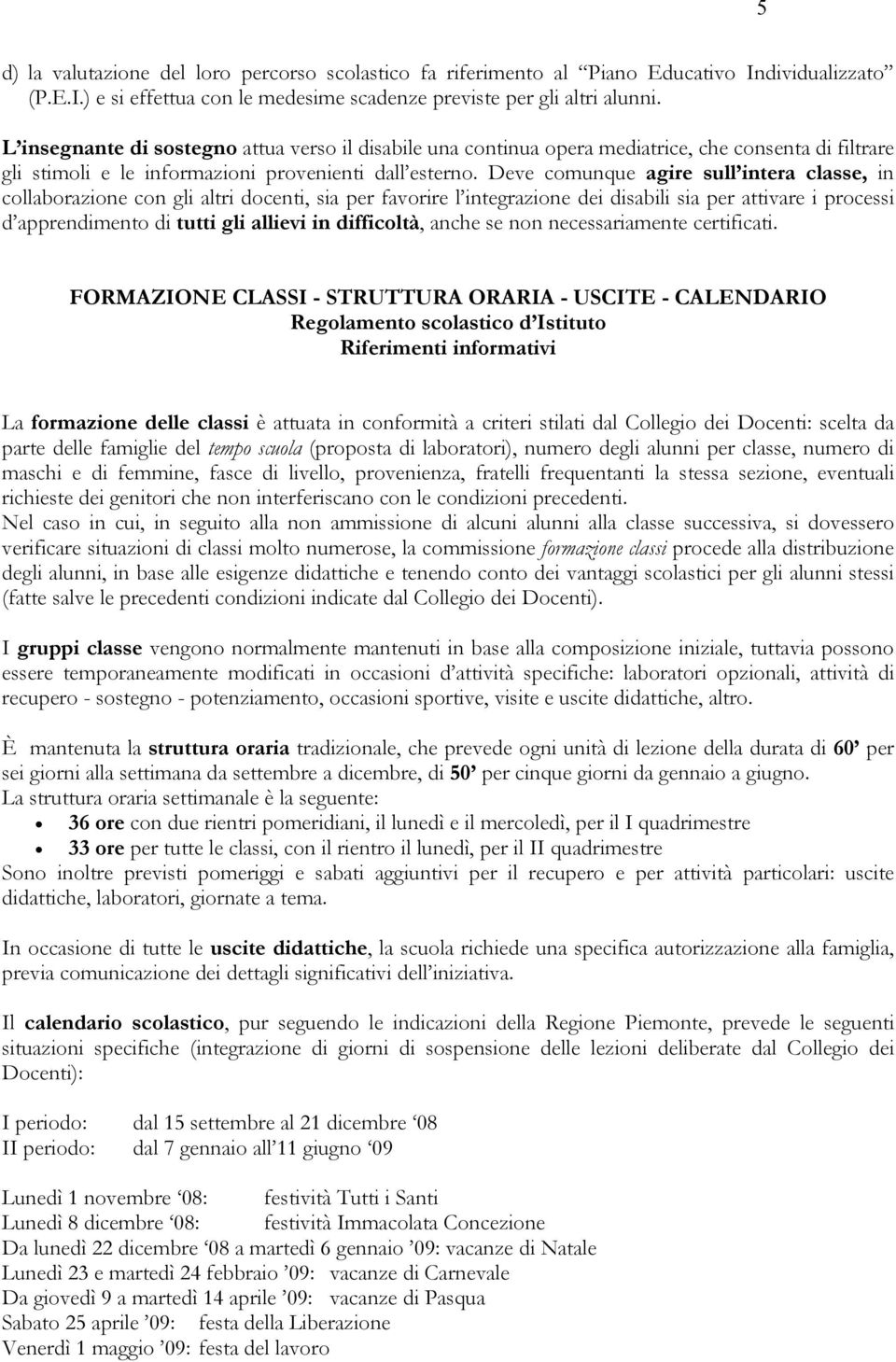 Deve comunque agire sull intera classe, in collaborazione con gli altri docenti, sia per favorire l integrazione dei disabili sia per attivare i processi d apprendimento di tutti gli allievi in