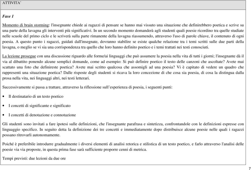 In un secondo momento domanderà agli studenti quali poesie ricordino tra quelle studiate nelle scuole del primo ciclo e le scriverà sulla parte rimanente della lavagna riassumendo, attraverso l'uso