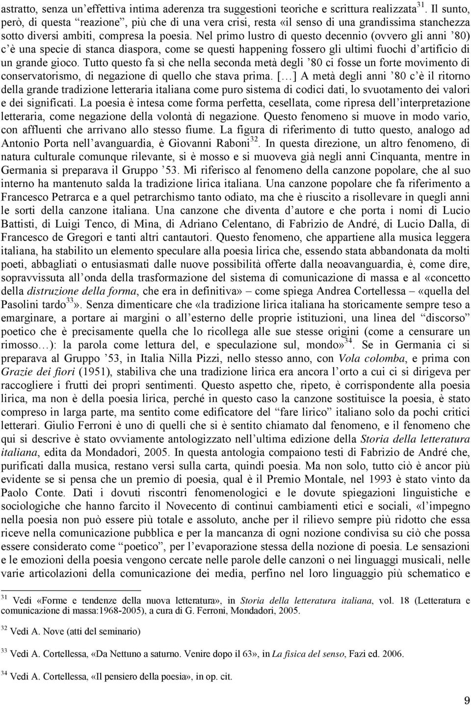 Nel primo lustro di questo decennio (ovvero gli anni 80) c è una specie di stanca diaspora, come se questi happening fossero gli ultimi fuochi d artificio di un grande gioco.