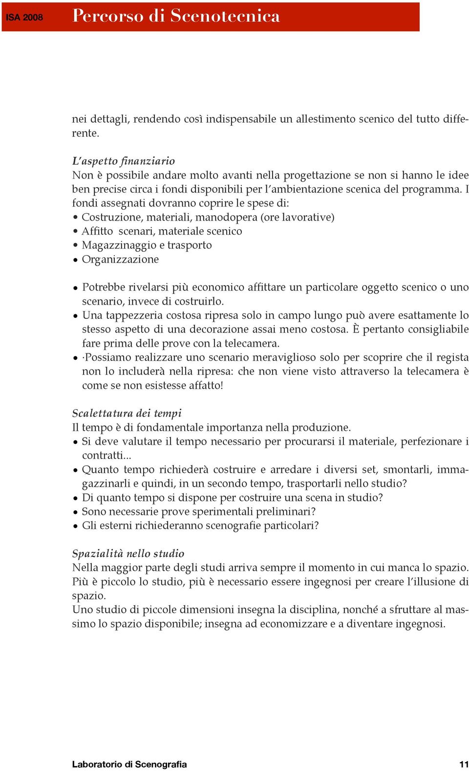 I fondi assegnati dovranno coprire le spese di: Costruzione, materiali, manodopera (ore lavorative) Affitto scenari, materiale scenico Magazzinaggio e trasporto Organizzazione Potrebbe rivelarsi più