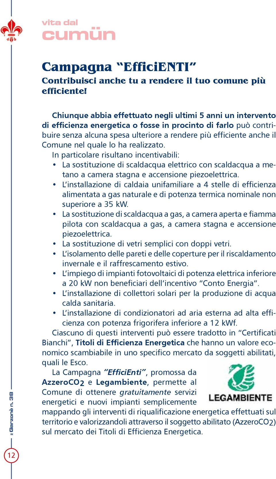 nel quale lo ha realizzato. In particolare risultano incentivabili: La sostituzione di scaldacqua elettrico con scaldacqua a metano a camera stagna e accensione piezoelettrica.