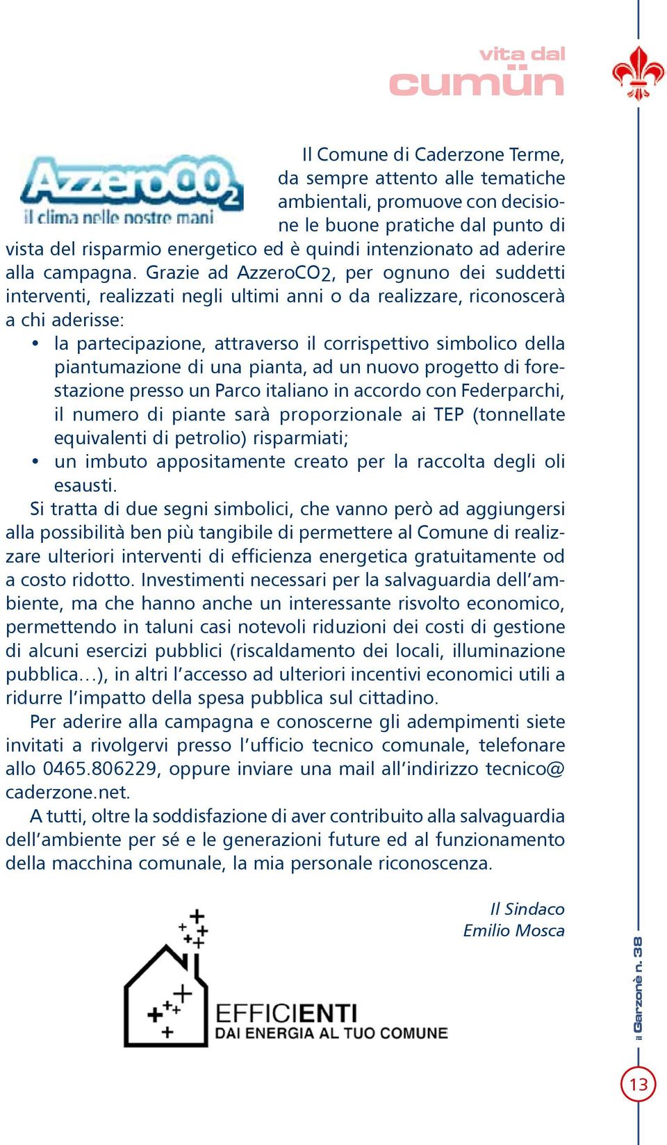 Grazie ad AzzeroCO2, per ognuno dei suddetti interventi, realizzati negli ultimi anni o da realizzare, riconoscerà a chi aderisse: la partecipazione, attraverso il corrispettivo simbolico della