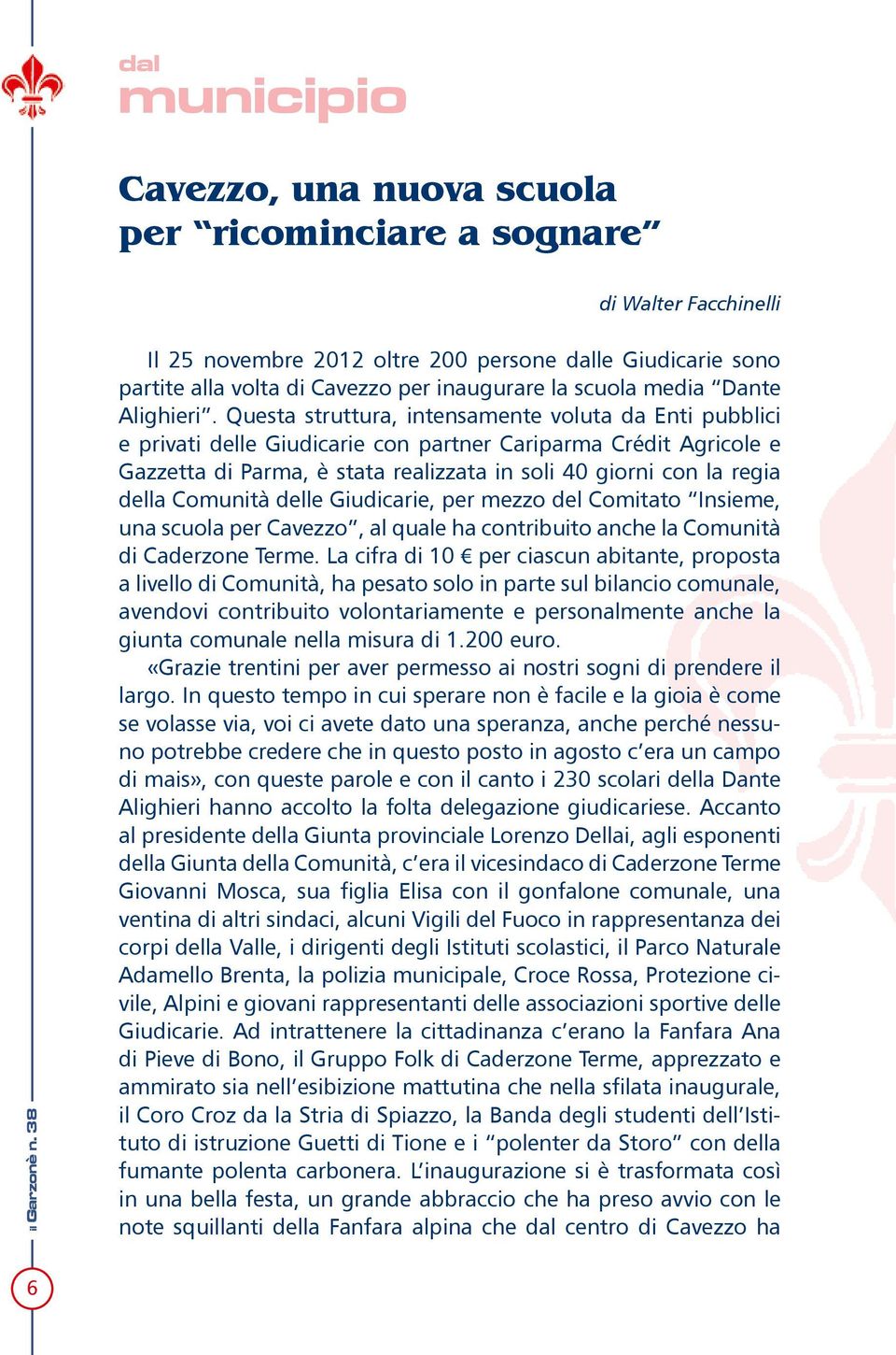 Questa struttura, intensamente voluta da Enti pubblici e privati delle Giudicarie con partner Cariparma Crédit Agricole e Gazzetta di Parma, è stata realizzata in soli 40 giorni con la regia della